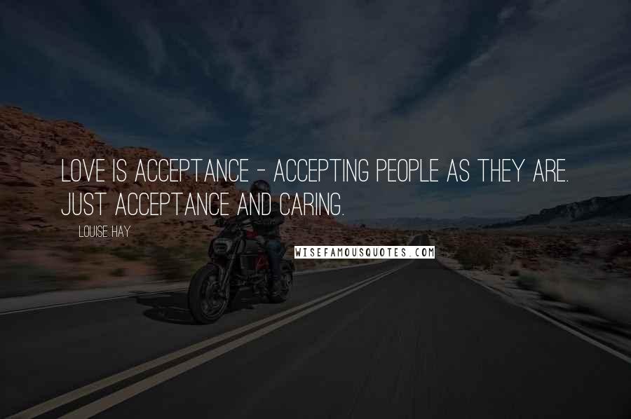 Louise Hay Quotes: Love is acceptance - accepting people as they are. Just acceptance and caring.