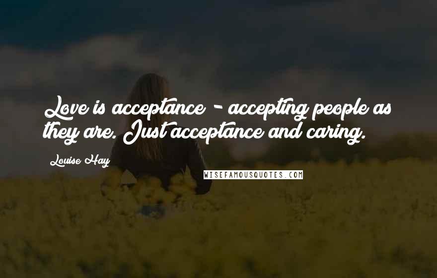 Louise Hay Quotes: Love is acceptance - accepting people as they are. Just acceptance and caring.