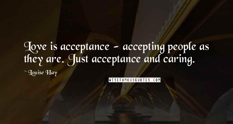 Louise Hay Quotes: Love is acceptance - accepting people as they are. Just acceptance and caring.