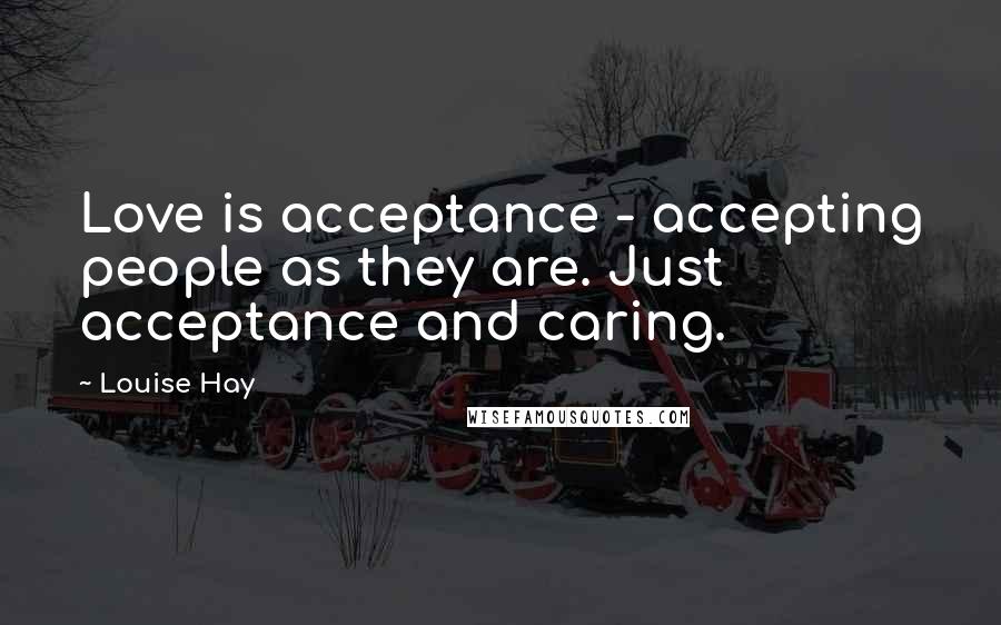 Louise Hay Quotes: Love is acceptance - accepting people as they are. Just acceptance and caring.