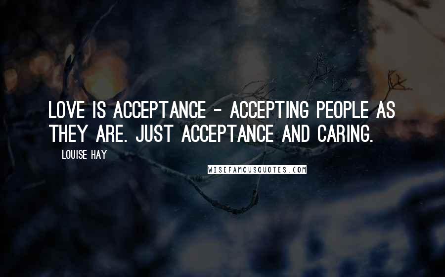 Louise Hay Quotes: Love is acceptance - accepting people as they are. Just acceptance and caring.