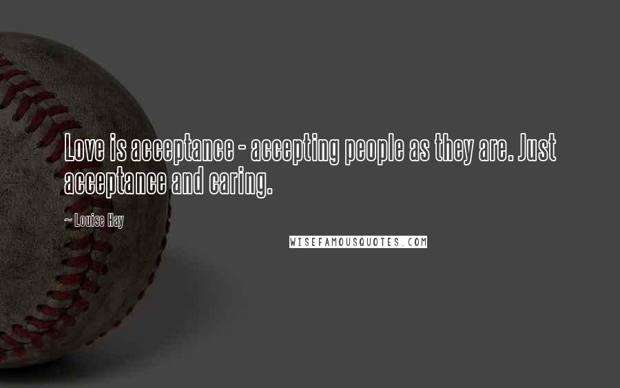 Louise Hay Quotes: Love is acceptance - accepting people as they are. Just acceptance and caring.