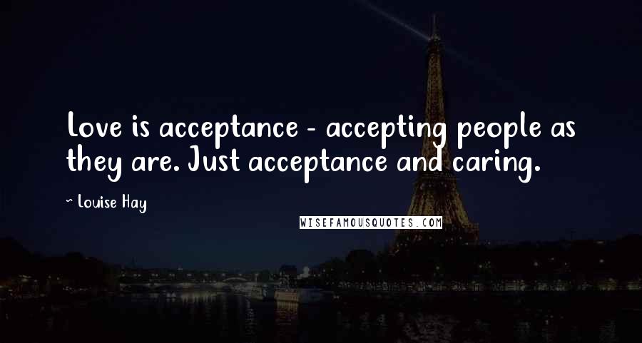 Louise Hay Quotes: Love is acceptance - accepting people as they are. Just acceptance and caring.