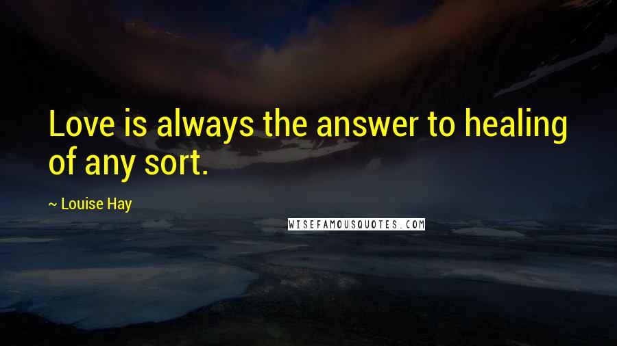 Louise Hay Quotes: Love is always the answer to healing of any sort.