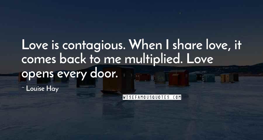 Louise Hay Quotes: Love is contagious. When I share love, it comes back to me multiplied. Love opens every door.