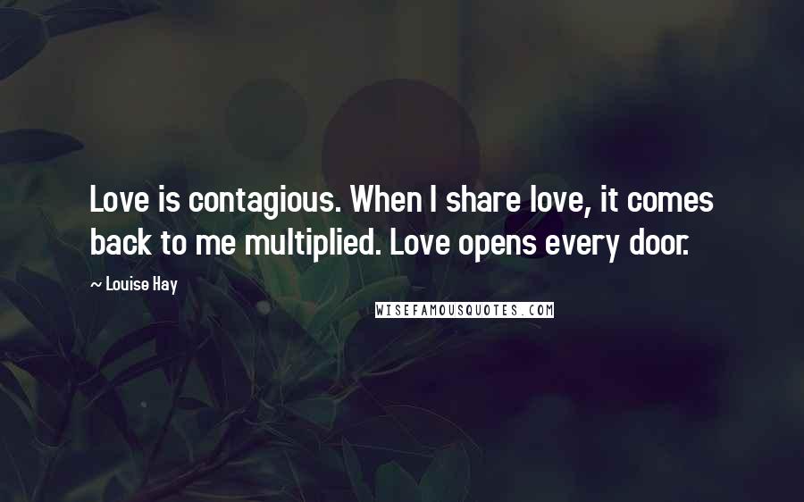 Louise Hay Quotes: Love is contagious. When I share love, it comes back to me multiplied. Love opens every door.