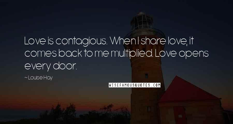Louise Hay Quotes: Love is contagious. When I share love, it comes back to me multiplied. Love opens every door.