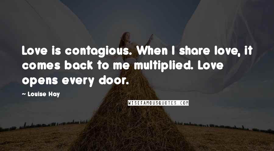 Louise Hay Quotes: Love is contagious. When I share love, it comes back to me multiplied. Love opens every door.