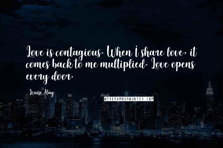 Louise Hay Quotes: Love is contagious. When I share love, it comes back to me multiplied. Love opens every door.