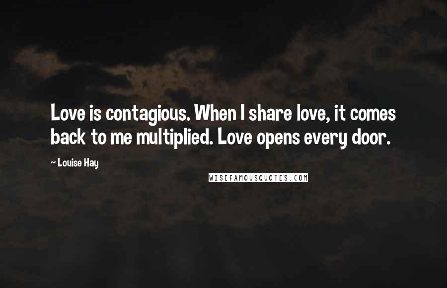 Louise Hay Quotes: Love is contagious. When I share love, it comes back to me multiplied. Love opens every door.