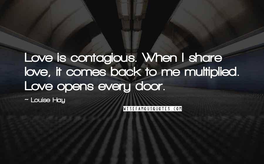 Louise Hay Quotes: Love is contagious. When I share love, it comes back to me multiplied. Love opens every door.