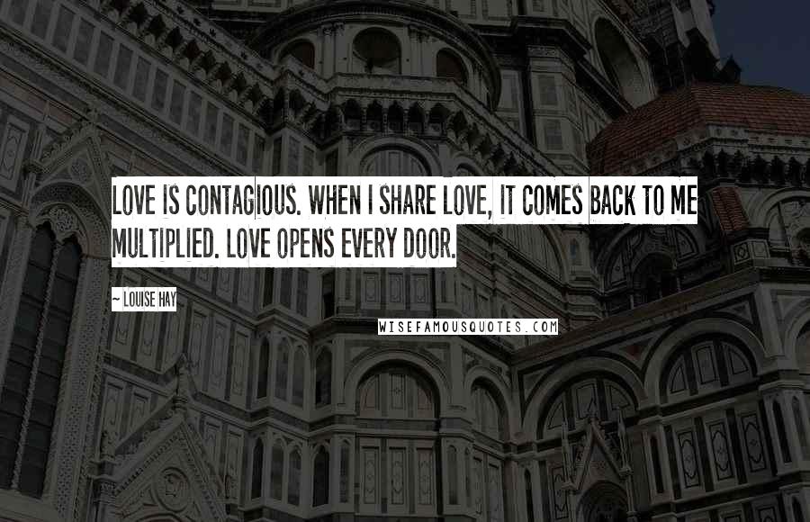 Louise Hay Quotes: Love is contagious. When I share love, it comes back to me multiplied. Love opens every door.