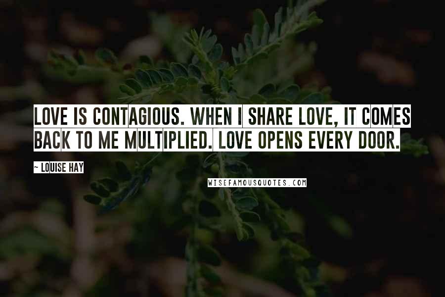 Louise Hay Quotes: Love is contagious. When I share love, it comes back to me multiplied. Love opens every door.