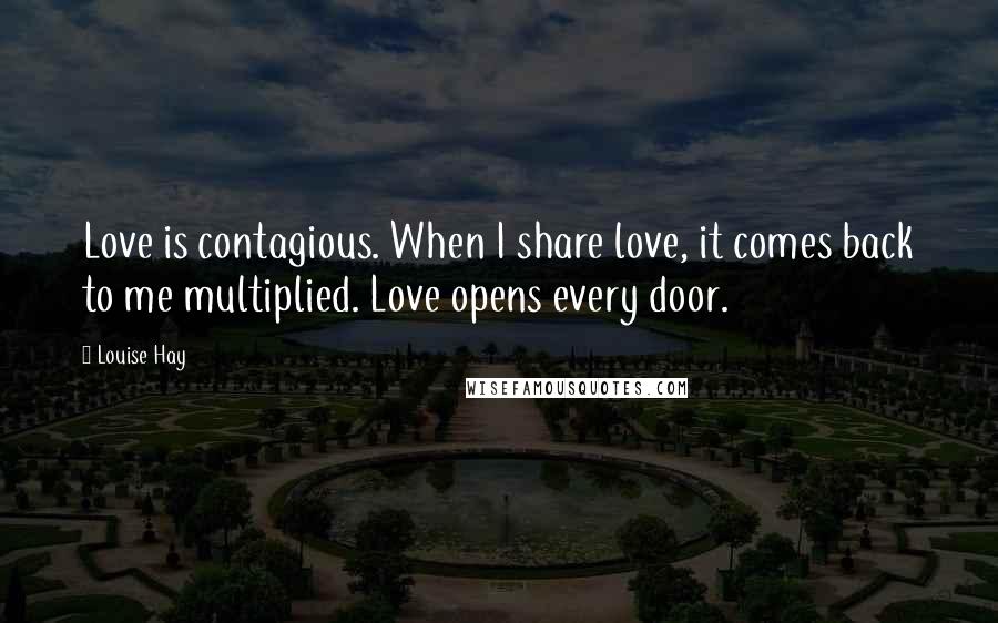 Louise Hay Quotes: Love is contagious. When I share love, it comes back to me multiplied. Love opens every door.