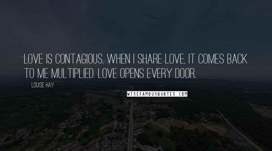 Louise Hay Quotes: Love is contagious. When I share love, it comes back to me multiplied. Love opens every door.