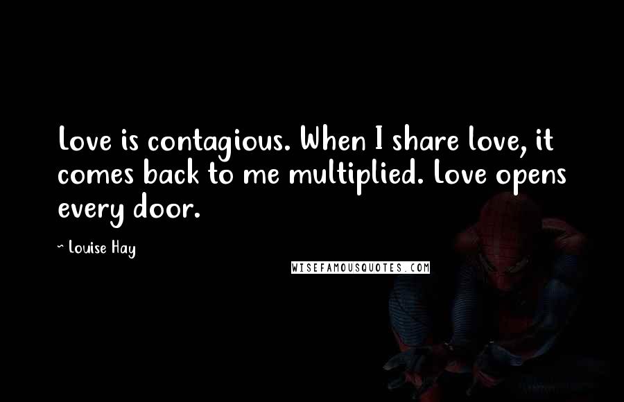 Louise Hay Quotes: Love is contagious. When I share love, it comes back to me multiplied. Love opens every door.
