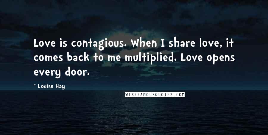 Louise Hay Quotes: Love is contagious. When I share love, it comes back to me multiplied. Love opens every door.