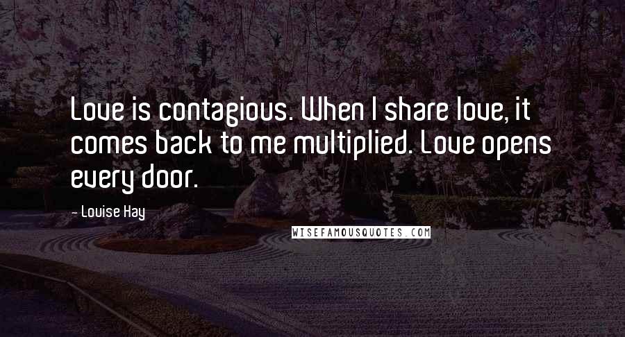 Louise Hay Quotes: Love is contagious. When I share love, it comes back to me multiplied. Love opens every door.