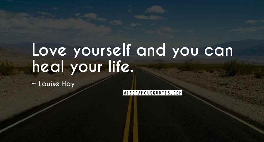 Louise Hay Quotes: Love yourself and you can heal your life.