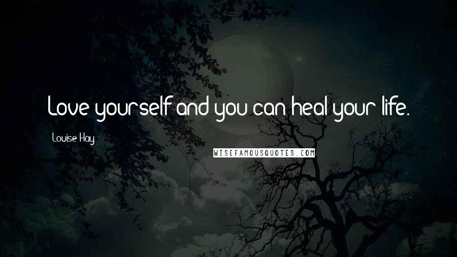 Louise Hay Quotes: Love yourself and you can heal your life.