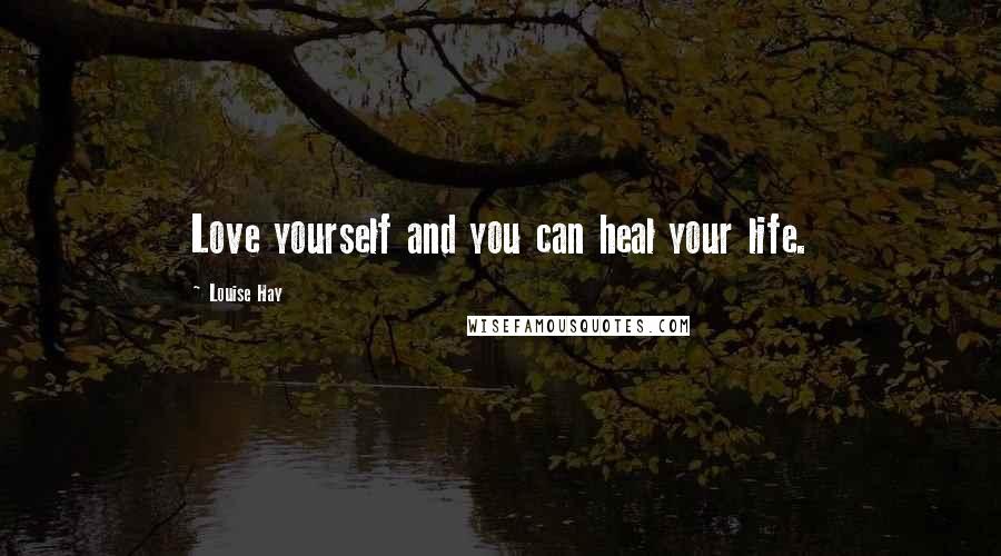 Louise Hay Quotes: Love yourself and you can heal your life.