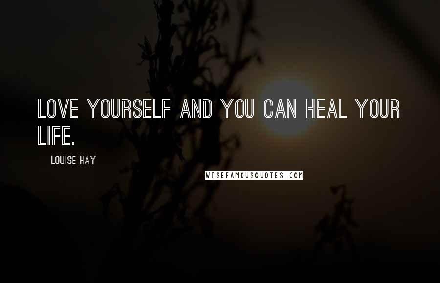 Louise Hay Quotes: Love yourself and you can heal your life.