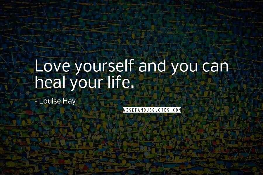 Louise Hay Quotes: Love yourself and you can heal your life.