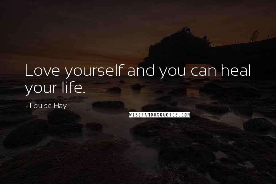 Louise Hay Quotes: Love yourself and you can heal your life.