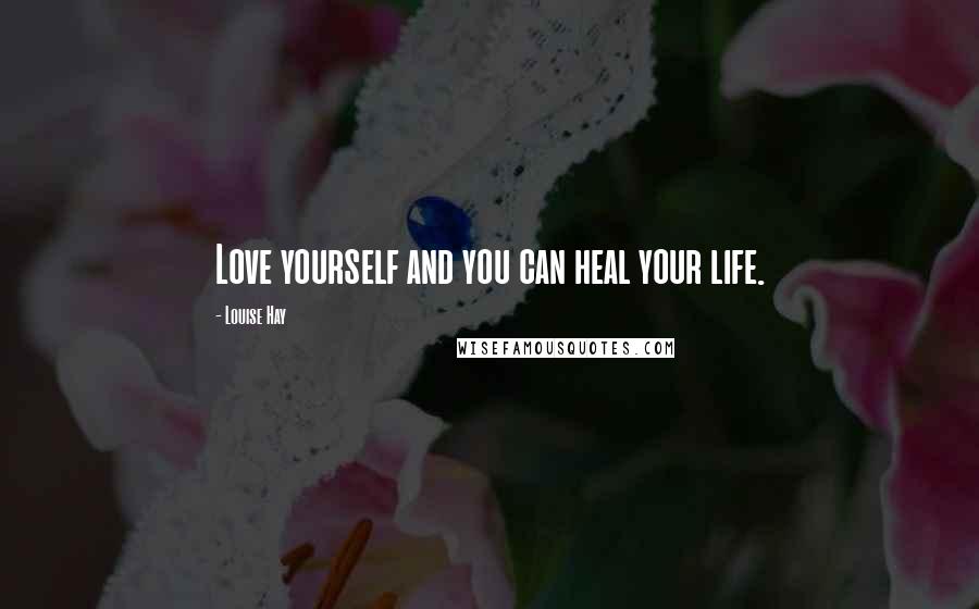 Louise Hay Quotes: Love yourself and you can heal your life.