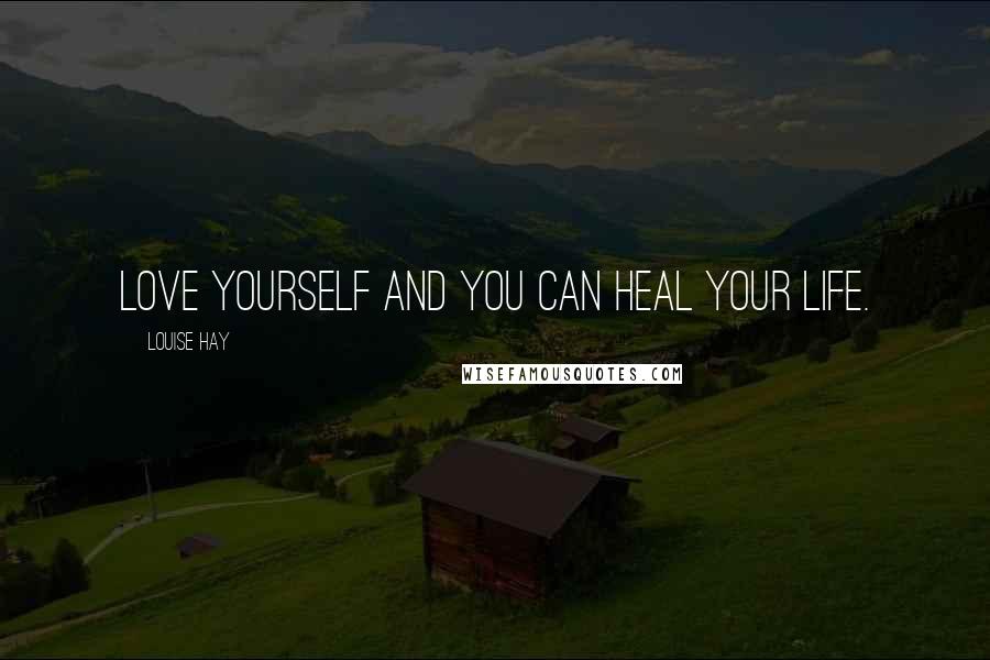 Louise Hay Quotes: Love yourself and you can heal your life.