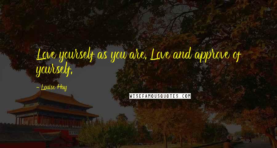 Louise Hay Quotes: Love yourself as you are. Love and approve of yourself.