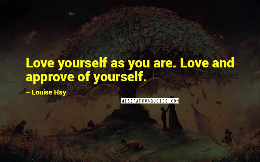 Louise Hay Quotes: Love yourself as you are. Love and approve of yourself.