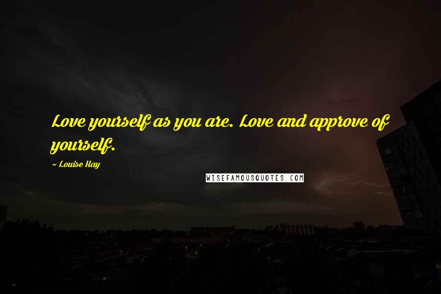 Louise Hay Quotes: Love yourself as you are. Love and approve of yourself.