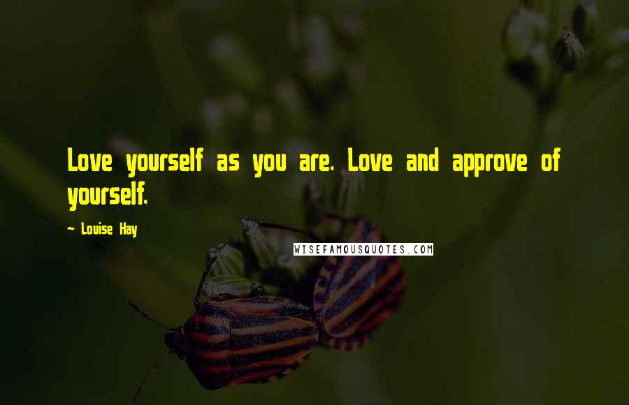 Louise Hay Quotes: Love yourself as you are. Love and approve of yourself.