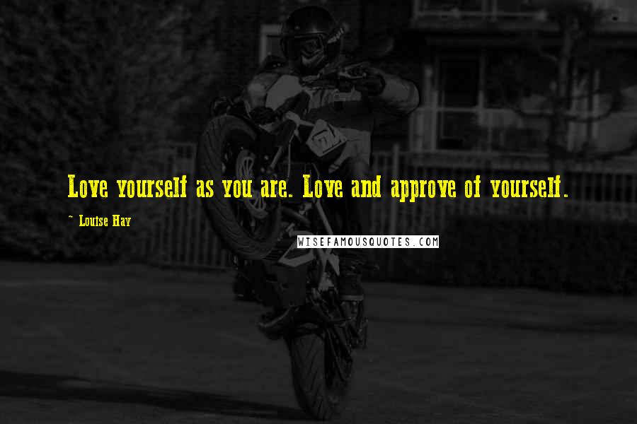 Louise Hay Quotes: Love yourself as you are. Love and approve of yourself.