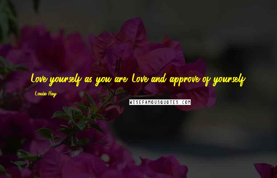 Louise Hay Quotes: Love yourself as you are. Love and approve of yourself.