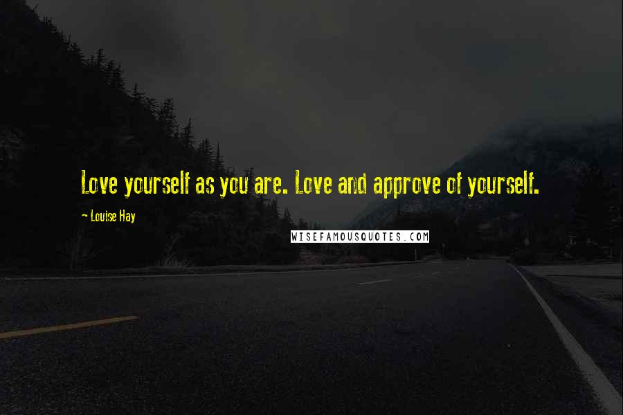 Louise Hay Quotes: Love yourself as you are. Love and approve of yourself.