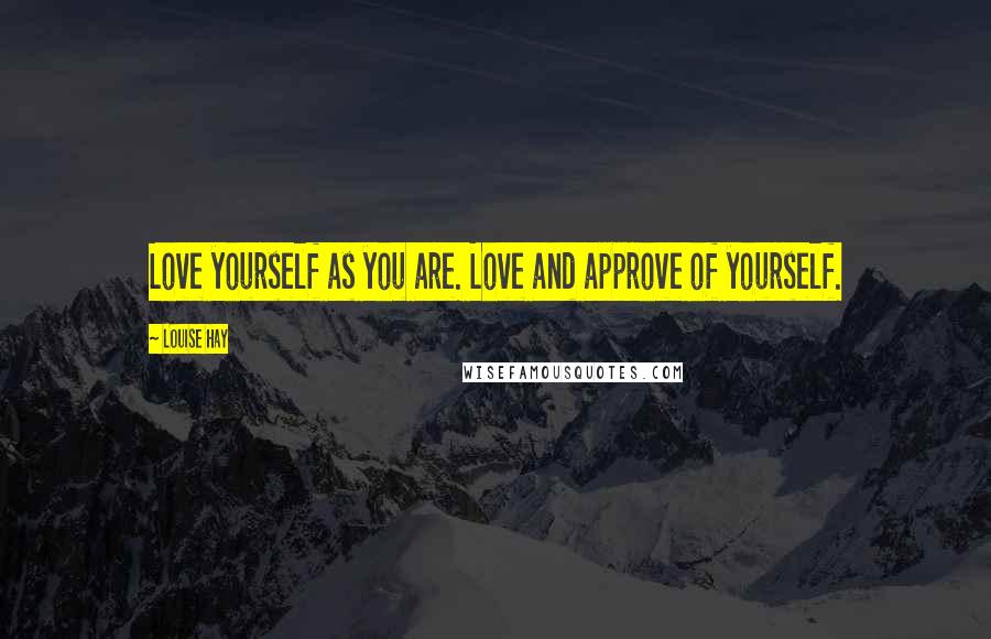 Louise Hay Quotes: Love yourself as you are. Love and approve of yourself.