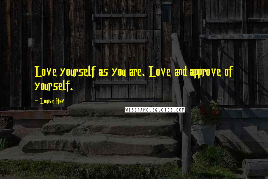 Louise Hay Quotes: Love yourself as you are. Love and approve of yourself.