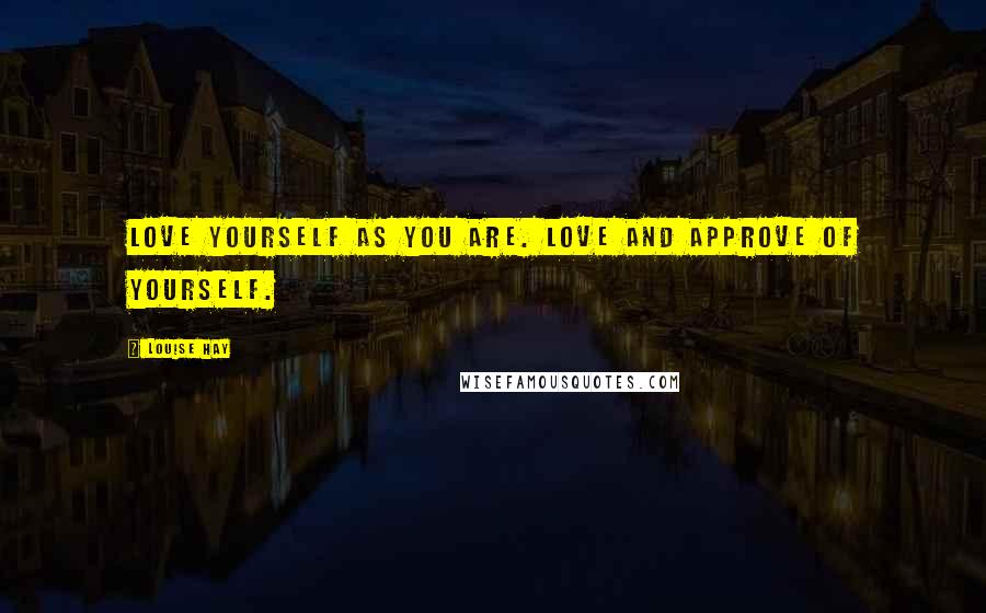Louise Hay Quotes: Love yourself as you are. Love and approve of yourself.