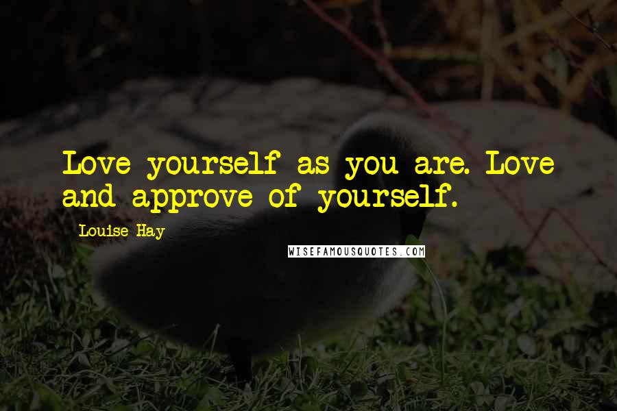 Louise Hay Quotes: Love yourself as you are. Love and approve of yourself.
