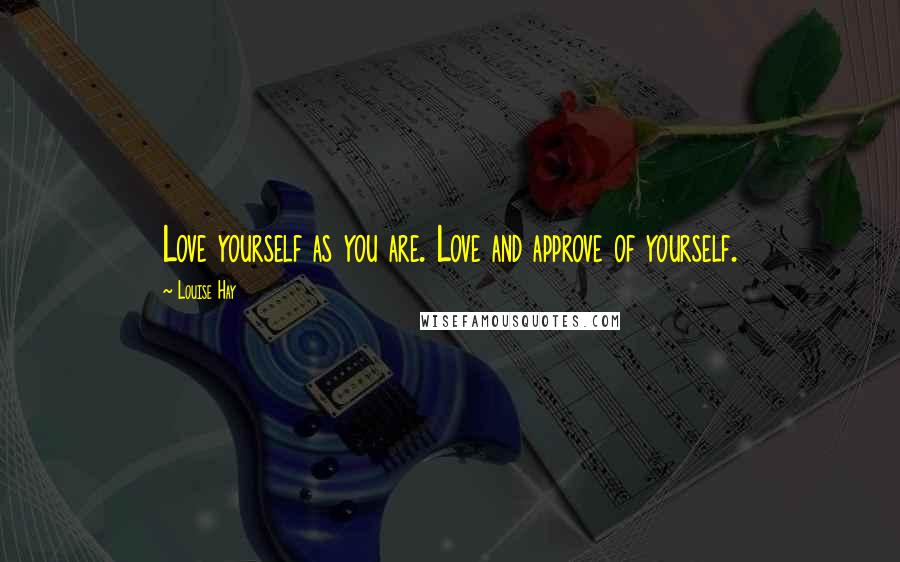 Louise Hay Quotes: Love yourself as you are. Love and approve of yourself.