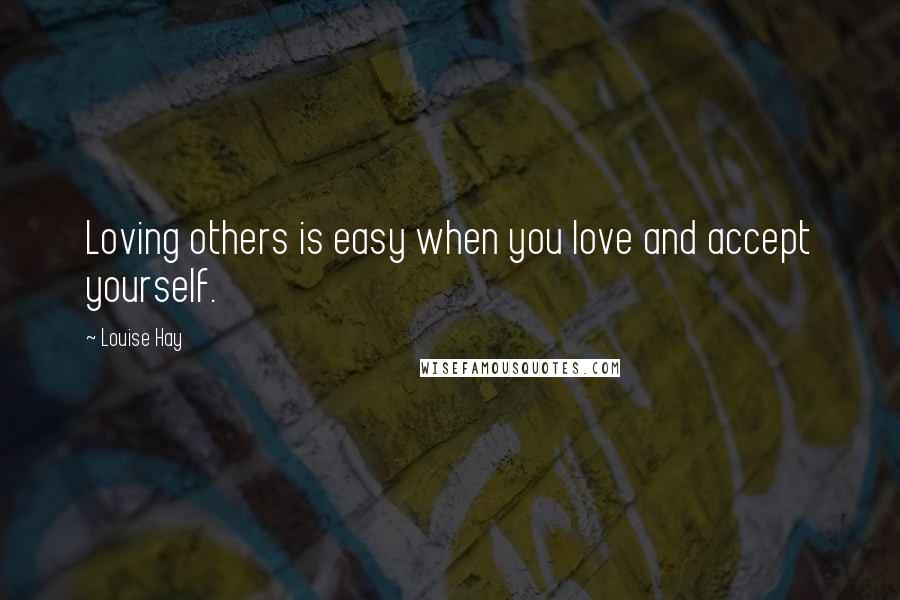 Louise Hay Quotes: Loving others is easy when you love and accept yourself.