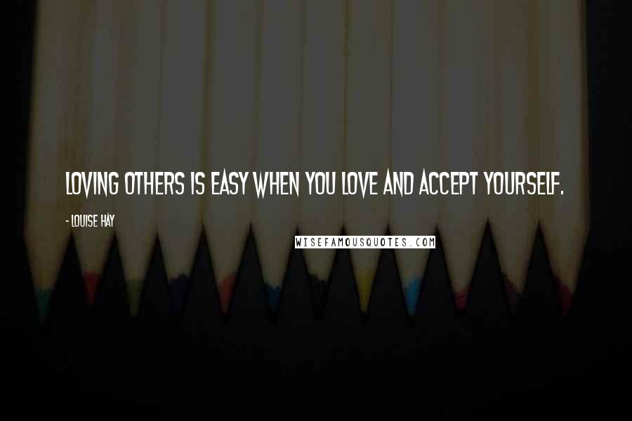Louise Hay Quotes: Loving others is easy when you love and accept yourself.