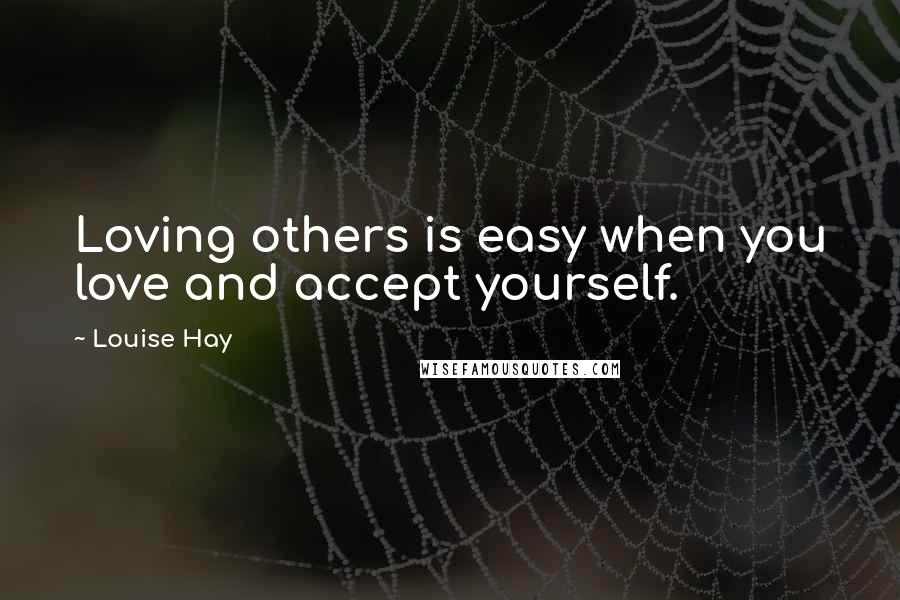 Louise Hay Quotes: Loving others is easy when you love and accept yourself.