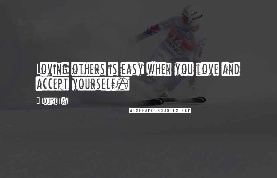 Louise Hay Quotes: Loving others is easy when you love and accept yourself.