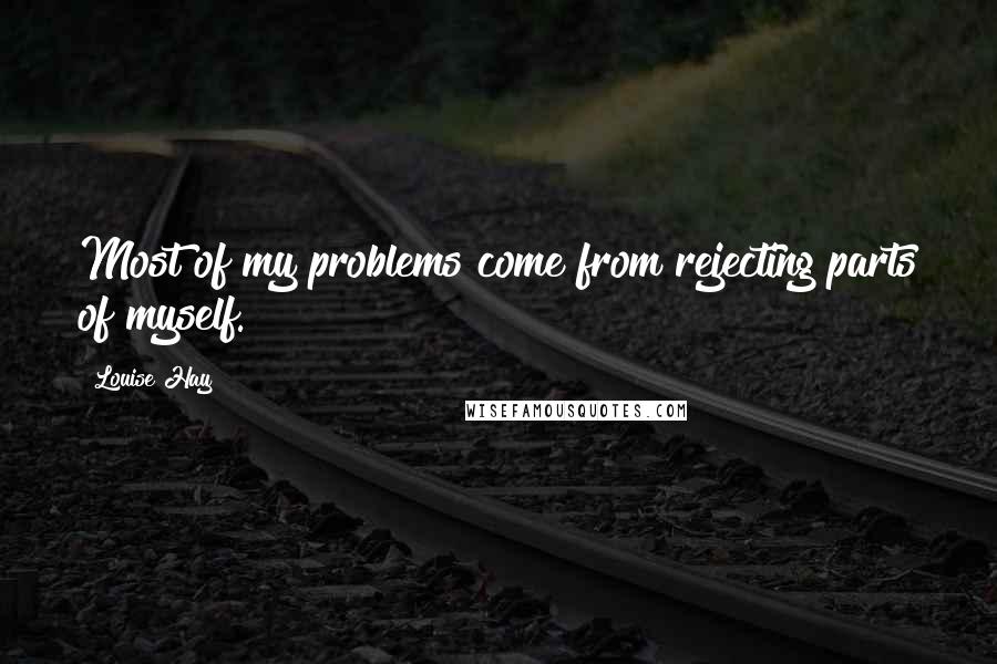 Louise Hay Quotes: Most of my problems come from rejecting parts of myself.