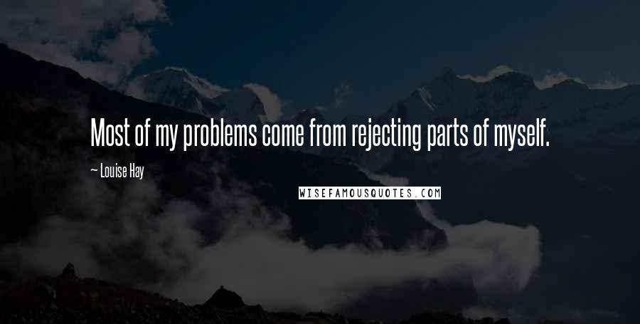 Louise Hay Quotes: Most of my problems come from rejecting parts of myself.