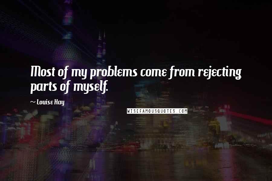 Louise Hay Quotes: Most of my problems come from rejecting parts of myself.