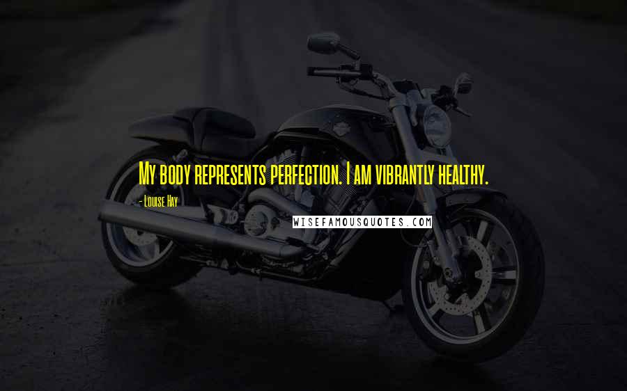 Louise Hay Quotes: My body represents perfection. I am vibrantly healthy.